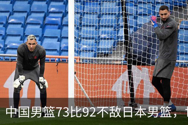 中国男篮73比92不敌日本男篮，世预赛出线存变数