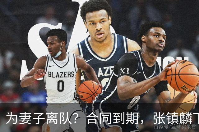 为妻子离队？合同到期，张镇麟下家4选1，广东2队有机会