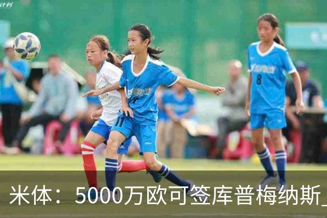 米体：5000万欧可签库普梅纳斯 尤文利物浦竞争